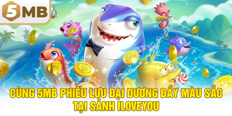 Cùng 5MB Phiêu Lưu Đại Dương Đầy Màu Sắc Tại Sảnh ILoveYou