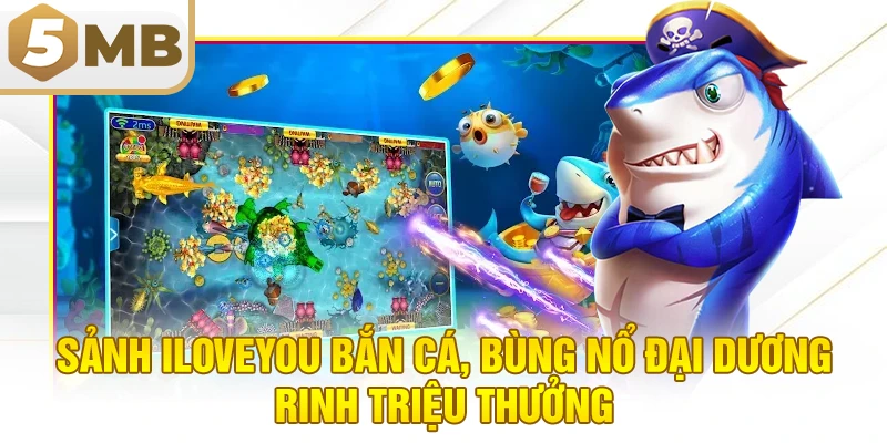 Sảnh ILoveYou Bắn Cá, Bùng Nổ Đại Dương, Rinh Triệu Thưởng