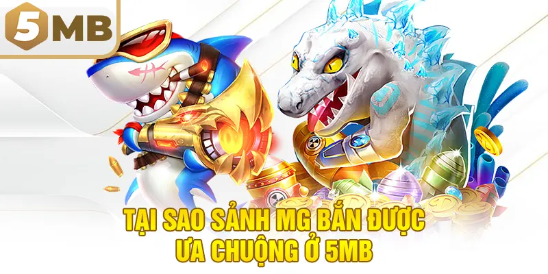 Tại Sao Sảnh MG Bắn Được Ưa Chuộng Ở 5MB